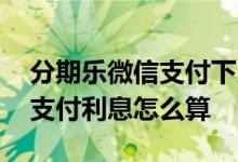分期乐微信支付下月还要利息吗 分期乐微信支付利息怎么算