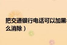 把交通银行电话可以加黑名单吗（交通银行信用卡黑名单怎么消除）