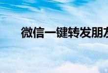 微信一键转发朋友圈（微信一键转发）