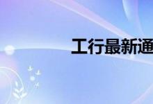 工行最新通知（工行刷星）