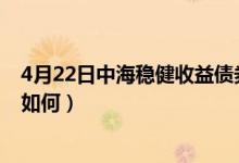 4月22日中海稳健收益债券基金怎么样（所属基金公司表现如何）
