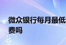 微众银行每月最低还多少 微众银行每月有扣费吗