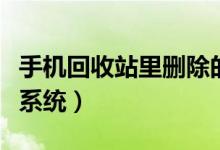 手机回收站里删除的东西怎么恢复（手机回租系统）