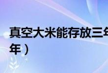 真空大米能存放三年吗（真空大米能不能放三年）