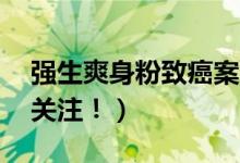 强生爽身粉致癌案（强生被判赔偿47亿引发关注！）