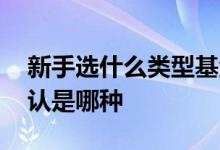 新手选什么类型基金 未选择基金分红方式默认是哪种