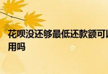 花呗没还够最低还款额可以用吗 花呗没还够最低还款额可以用吗