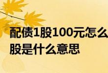 配债1股100元怎么要交1000元 配债100元一股是什么意思
