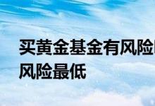 买黄金基金有风险吗 买黄金和货币基金哪个风险最低