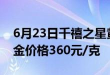 6月23日千禧之星黄金黄金价格495元/克 铂金价格360元/克