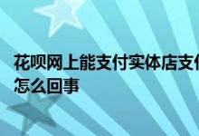 花呗网上能支付实体店支付不了 花呗用不了只能网上买东西怎么回事