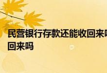 民营银行存款还能收回来吗 民营银行倒闭了存款人的钱能拿回来吗