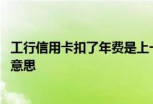 工行信用卡扣了年费是上一年的吗 工行信用卡扣年费是什么意思