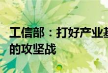 工信部：打好产业基础高级化和产业链现代化的攻坚战
