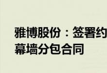 雅博股份：签署约1.21亿元琼海文体体育场幕墙分包合同