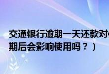 交通银行逾期一天还款对信用有影响吗（交通银行信用卡逾期后会影响使用吗？）