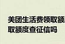 美团生活费领取额度查征信吗 美团生活费获取额度查征信吗