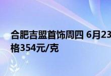 合肥吉盟首饰周四 6月23日黄金价格报价515元/克 铂金价格354元/克