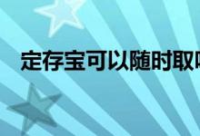 定存宝可以随时取吗 定存宝可以随时取吗