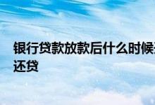 银行贷款放款后什么时候开始还款 3号放款的什么时候开始还贷
