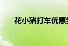 花小猪打车优惠券 花小猪打车靠谱吗