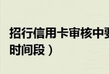 招行信用卡审核中要多久出结果（一般是这个时间段）
