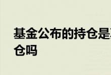 基金公布的持仓是真是假 基金可以公布假持仓吗