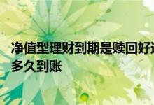 净值型理财到期是赎回好还是继续 按日净值型理财当日赎回多久到账