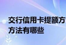 交行信用卡提额方法有哪些 交行信用卡提额方法有哪些