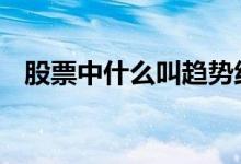 股票中什么叫趋势线 股票中什么叫趋势线