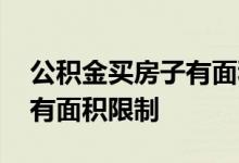 公积金买房子有面积限制吗 公积金买房有没有面积限制