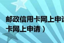 邮政信用卡网上申请一般审核多久（邮政信用卡网上申请）