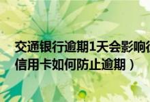 交通银行逾期1天会影响征信而且信用卡不能用（交通银行信用卡如何防止逾期）