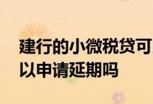 建行的小微税贷可以申请延期吗 企业税贷可以申请延期吗