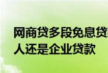 网商贷多段免息贷款什么意思 网商贷属于个人还是企业贷款