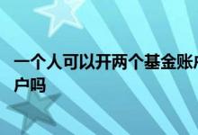一个人可以开两个基金账户吗 身份证可以同时开多个基金账户吗