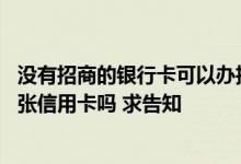 没有招商的银行卡可以办招商的信用卡吗 招商银行只能办一张信用卡吗 求告知