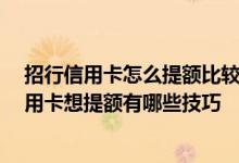 招行信用卡怎么提额比较快 怎么给招行信用卡提额 招行信用卡想提额有哪些技巧