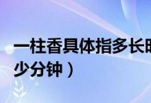 一柱香具体指多长时间（一柱香是多久等于多少分钟）