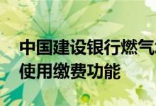 中国建设银行燃气怎么缴费 建设银行：如何使用缴费功能