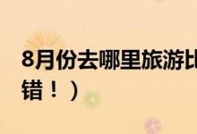 8月份去哪里旅游比较好（这几个旅游景点不错！）