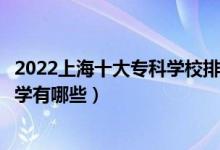 2022上海十大专科学校排行（上海大专院校排名上海专科大学有哪些）