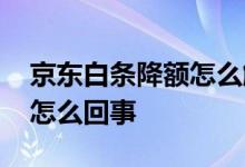 京东白条降额怎么解决 京东白条连续降额是怎么回事