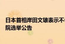 日本首相岸田文雄表示不会延长国会会期将于下周发布参议院选举公告
