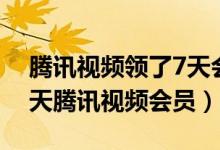 腾讯视频领了7天会员怎么用（如何免费领7天腾讯视频会员）