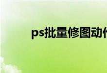 ps批量修图动作（ps动作怎么用）
