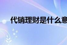 代销理财是什么意思 代销理财什么意思