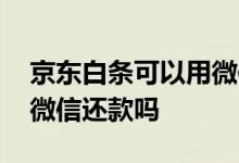京东白条可以用微信还款吗 京东白条可以用微信还款吗