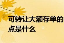可转让大额存单的作用 可转让大额存单的特点是什么