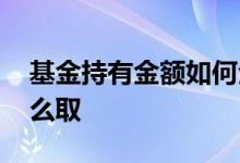 基金持有金额如何全部收回 基金持有金额怎么取